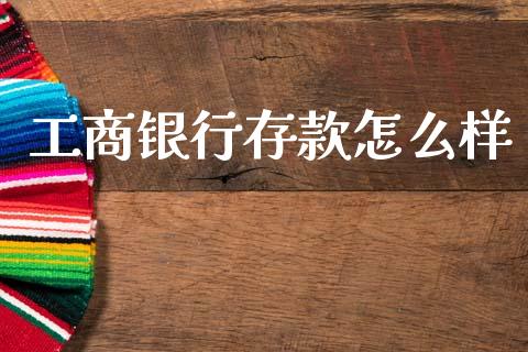 工商银行存款怎么样_https://www.fcdydaikuan.com_德指期货直播_第1张