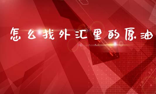 怎么找外汇里的原油_https://www.fcdydaikuan.com_德指期货直播_第1张