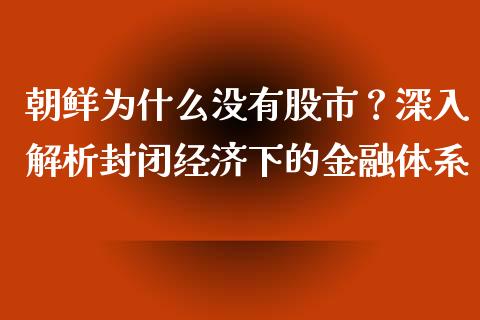 朝鲜为什么没有股市？深入解析封闭经济下的金融体系_https://www.fcdydaikuan.com_恒生指数直播室_第1张