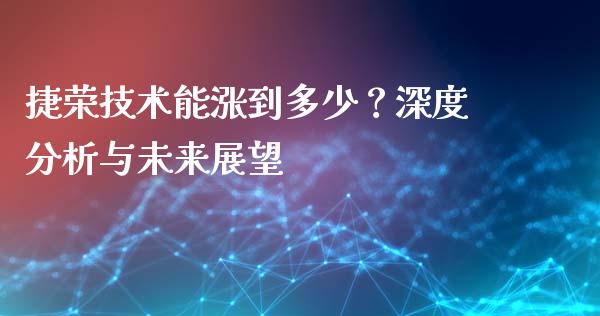 捷荣技术能涨到多少？深度分析与未来展望_https://www.fcdydaikuan.com_恒生指数直播室_第1张