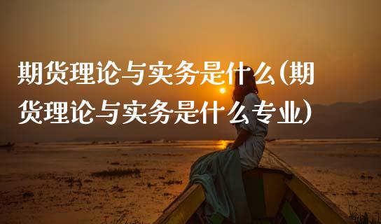 期货理论与实务是什么(期货理论与实务是什么专业)_https://www.fcdydaikuan.com_黄金期货直播_第1张