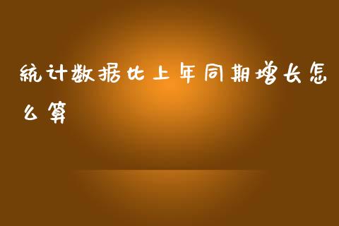 统计数据比上年同期增长怎么算_https://www.fcdydaikuan.com_恒指期货直播_第1张