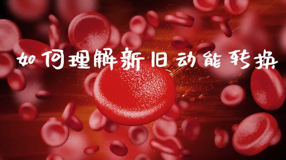 如何理解新旧动能转换_https://www.fcdydaikuan.com_黄金期货直播_第1张