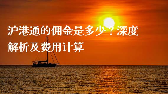 沪港通的佣金是多少？深度解析及费用计算_https://www.fcdydaikuan.com_黄金期货直播_第1张