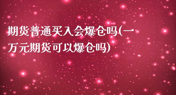 期货普通买入会爆仓吗(一万元期货可以爆仓吗)_https://www.fcdydaikuan.com_黄金期货直播_第1张