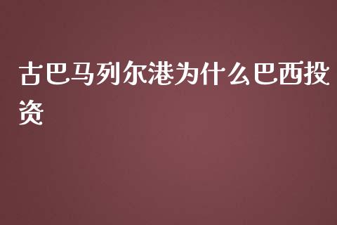 古巴马列尔港为什么巴西投资_https://www.fcdydaikuan.com_恒指期货直播_第1张