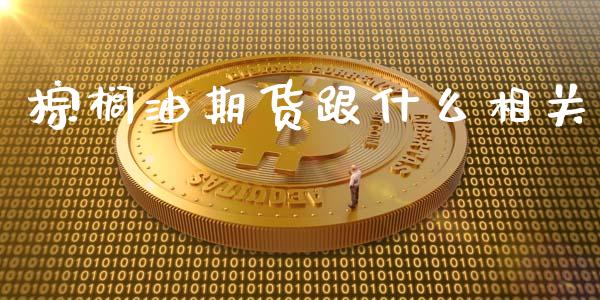 棕榈油期货跟什么相关_https://www.fcdydaikuan.com_黄金期货直播_第1张