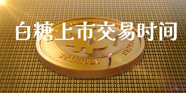 白糖上市交易时间_https://www.fcdydaikuan.com_德指期货直播_第1张