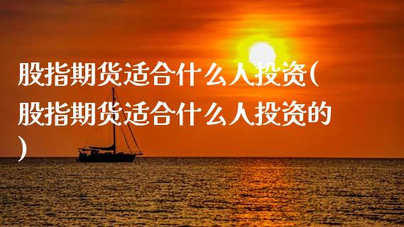 股指期货适合什么人投资(股指期货适合什么人投资的)_https://www.fcdydaikuan.com_恒指期货直播_第1张