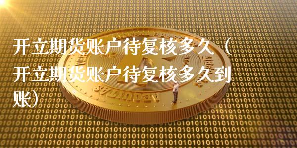 开立期货账户待复核多久(开立期货账户待复核多久到账)_德指期货直播_第1张_恒生指数直播室_恒指期货直播_德指期货直播_黄金期货直播 开立期货账户待复核多久(开立期货账户待复核多久到账)_https://www.fcdydaikuan.com_德指期货直播_第1张