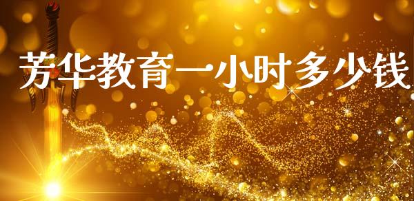 芳华教育一小时多少钱_https://www.fcdydaikuan.com_恒生指数直播室_第1张