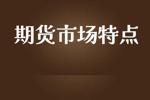 期货市场特点_https://www.fcdydaikuan.com_德指期货直播_第1张