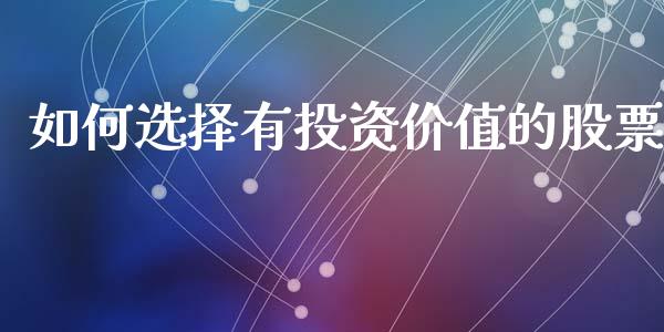 如何选择有投资价值的股票_https://www.fcdydaikuan.com_恒生指数直播室_第1张