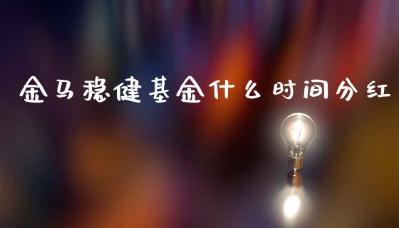金马稳健基金什么时间分红_https://www.fcdydaikuan.com_恒生指数直播室_第1张