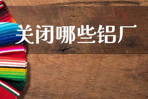 关闭哪些铝厂_https://www.fcdydaikuan.com_恒指期货直播_第1张
