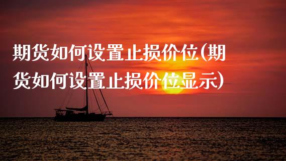 期货如何设置止损价位(期货如何设置止损价位显示)_https://www.fcdydaikuan.com_德指期货直播_第1张