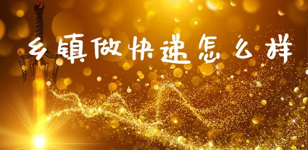乡镇做快递怎么样_https://www.fcdydaikuan.com_恒生指数直播室_第1张