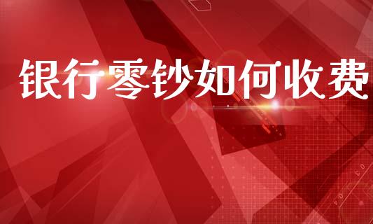 银行零钞如何收费_https://www.fcdydaikuan.com_恒指期货直播_第1张