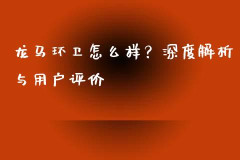 龙马环卫怎么样？深度解析与用户评价_https://www.fcdydaikuan.com_恒生指数直播室_第1张
