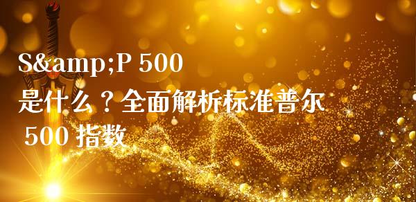 S&P 500 是什么？全面解析标准普尔 500 指数_https://www.fcdydaikuan.com_黄金期货直播_第1张