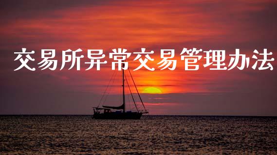 交易所异常交易管理办法_https://www.fcdydaikuan.com_德指期货直播_第1张