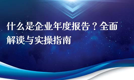 什么是企业年度报告？全面解读与实操指南_https://www.fcdydaikuan.com_德指期货直播_第1张