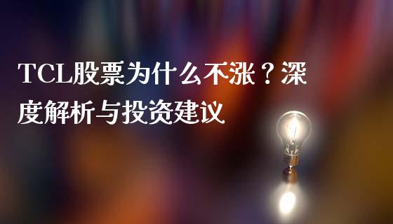 TCL股票为什么不涨？深度解析与投资建议_https://www.fcdydaikuan.com_黄金期货直播_第1张