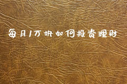 每月1万块如何投资理财_https://www.fcdydaikuan.com_德指期货直播_第1张