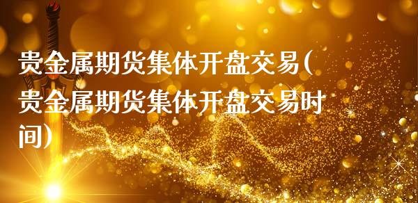 贵金属期货集体开盘交易(贵金属期货集体开盘交易时间)_https://www.fcdydaikuan.com_德指期货直播_第1张