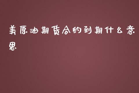 美原油期货合约到期什么意思_https://www.fcdydaikuan.com_恒生指数直播室_第1张