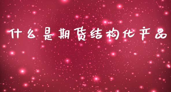 什么是期货结构化产品_https://www.fcdydaikuan.com_恒生指数直播室_第1张