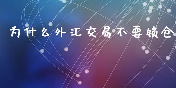为什么外汇交易不要锁仓_https://www.fcdydaikuan.com_德指期货直播_第1张