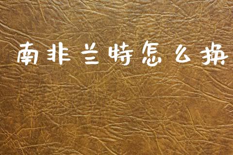 南非兰特怎么换_https://www.fcdydaikuan.com_恒指期货直播_第1张