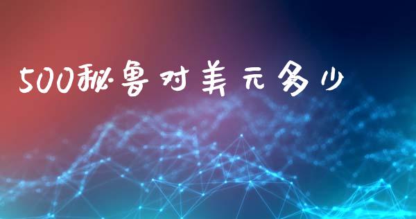 500秘鲁对美元多少_https://www.fcdydaikuan.com_黄金期货直播_第1张