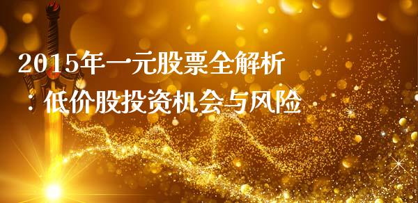 2015年一元股票全解析：低价股投资机会与风险_https://www.fcdydaikuan.com_恒指期货直播_第1张