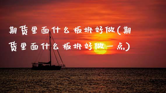 期货里面什么板块好做(期货里面什么板块好做一点)_https://www.fcdydaikuan.com_恒指期货直播_第1张