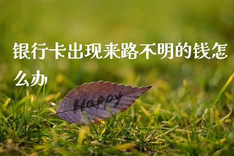 银行卡出现来路不明的钱怎么办_https://www.fcdydaikuan.com_德指期货直播_第1张