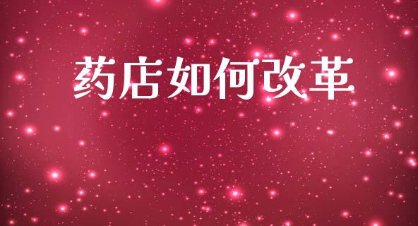 药店如何改革_https://www.fcdydaikuan.com_恒指期货直播_第1张