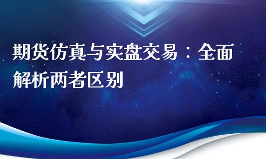 期货仿真与实盘交易:全面解析两者区别_黄金期货直播_第1张_恒生指数直播室_恒指期货直播_德指期货直播_黄金期货直播 期货仿真与实盘交易:全面解析两者区别_https://www.fcdydaikuan.com_黄金期货直播_第1张
