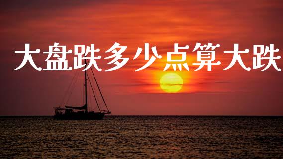 大盘跌多少点算大跌_https://www.fcdydaikuan.com_恒指期货直播_第1张