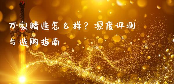 万家精选怎么样？深度评测与选购指南_https://www.fcdydaikuan.com_德指期货直播_第1张