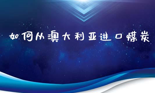 如何从澳大利亚进口煤炭_https://www.fcdydaikuan.com_恒生指数直播室_第1张