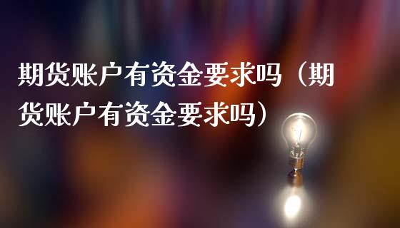 期货账户有资金要求吗（期货账户有资金要求吗）_https://www.fcdydaikuan.com_德指期货直播_第1张