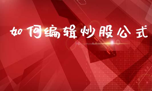 如何编辑炒股公式_https://www.fcdydaikuan.com_恒生指数直播室_第1张