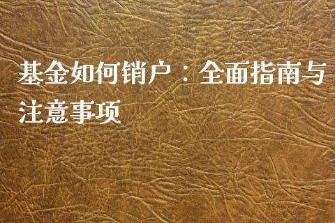 基金如何销户：全面指南与注意事项_https://www.fcdydaikuan.com_恒生指数直播室_第1张