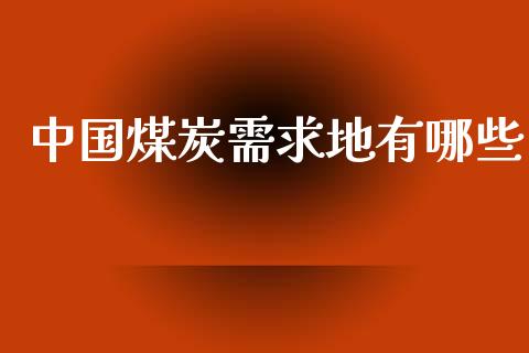 中国煤炭需求地有哪些_https://www.fcdydaikuan.com_德指期货直播_第1张