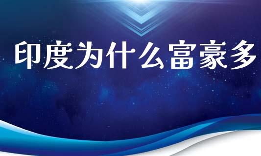 印度为什么富豪多_https://www.fcdydaikuan.com_德指期货直播_第1张