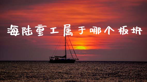 海陆重工属于哪个板块_https://www.fcdydaikuan.com_德指期货直播_第1张
