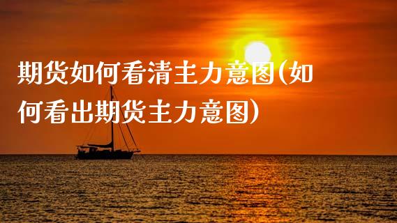 期货如何看清主力意图(如何看出期货主力意图)_https://www.fcdydaikuan.com_恒生指数直播室_第1张