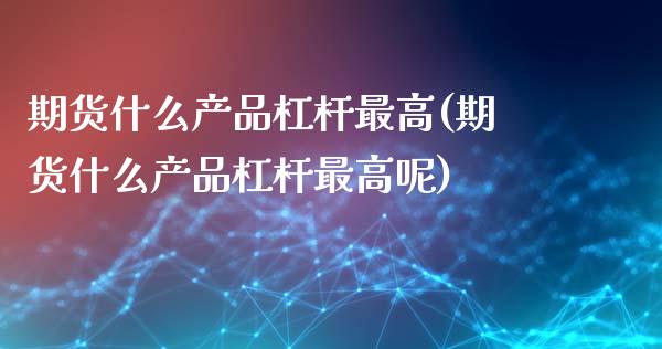 期货什么产品杠杆最高(期货什么产品杠杆最高呢)_https://www.fcdydaikuan.com_黄金期货直播_第1张